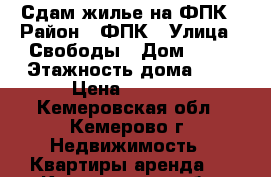 Сдам жилье на ФПК › Район ­ ФПК › Улица ­ Свободы › Дом ­ 13 › Этажность дома ­ 9 › Цена ­ 8 000 - Кемеровская обл., Кемерово г. Недвижимость » Квартиры аренда   . Кемеровская обл.